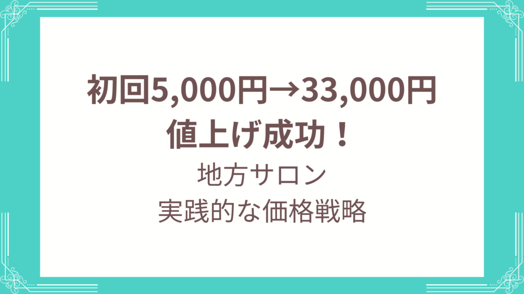 初回5,000円→33,000円に値上げしても成功した地方サロンの実践的な 